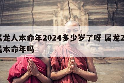 属龙人本命年2024多少岁了呀 属龙24是本命年吗