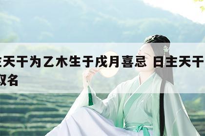 日主天干为乙木生于戌月喜忌 日主天干为乙木,取名