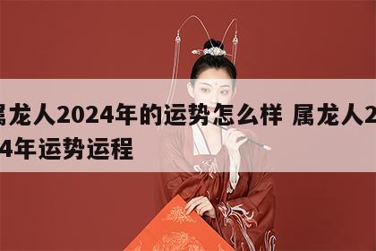 属龙人2024年的运势怎么样 属龙人2024年运势运程