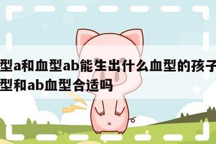 血型a和血型ab能生出什么血型的孩子 a血型和ab血型合适吗