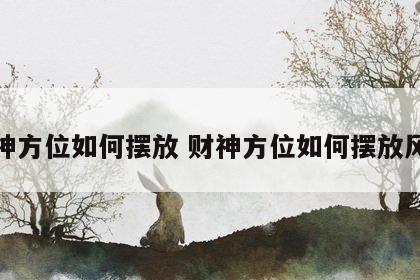 财神方位如何摆放 财神方位如何摆放风水