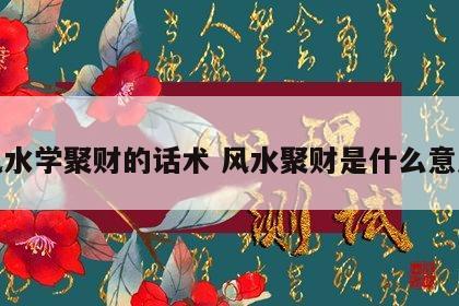 风水学聚财的话术 风水聚财是什么意思