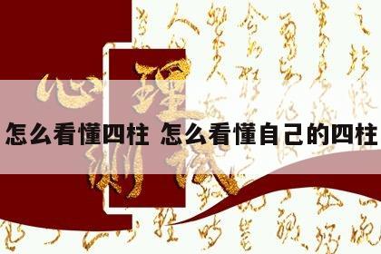 怎么看懂四柱 怎么看懂自己的四柱
