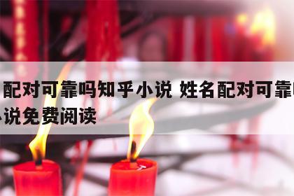 姓名配对可靠吗知乎小说 姓名配对可靠吗知乎小说免费阅读