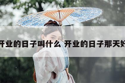 开业的日子叫什么 开业的日子那天好