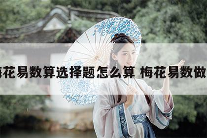 用梅花易数算选择题怎么算 梅花易数做选择