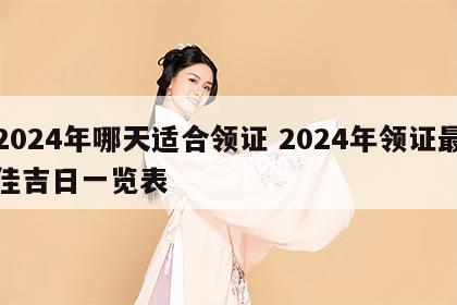2024年哪天适合领证 2024年领证最佳吉日一览表