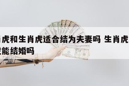 生肖虎和生肖虎适合结为夫妻吗 生肖虎和生肖虎能结婚吗