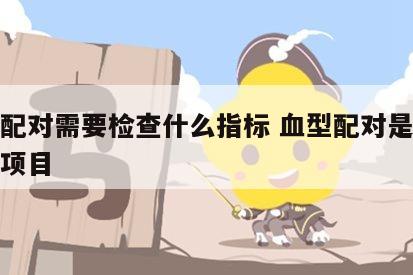 血型配对需要检查什么指标 血型配对是哪个检查项目