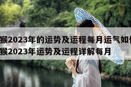 属猴2023年的运势及运程每月运气如何 属猴2023年运势及运程详解每月