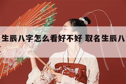 取名生辰八字怎么看好不好 取名生辰八字怎么算