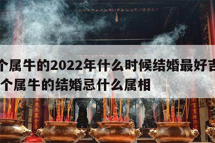 两个属牛的2022年什么时候结婚最好吉利 两个属牛的结婚忌什么属相
