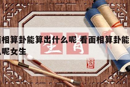 看面相算卦能算出什么呢 看面相算卦能算出什么呢女生