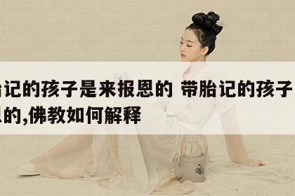 带胎记的孩子是来报恩的 带胎记的孩子是来报恩的,佛教如何解释