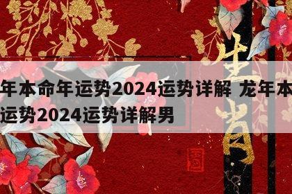 龙年本命年运势2024运势详解 龙年本命年运势2024运势详解男