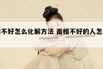 面相不好怎么化解方法 面相不好的人怎么改运