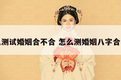 怎么测试婚姻合不合 怎么测婚姻八字合不合