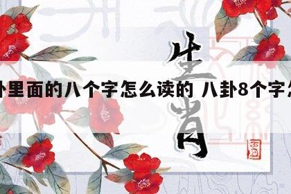 八卦里面的八个字怎么读的 八卦8个字怎么念