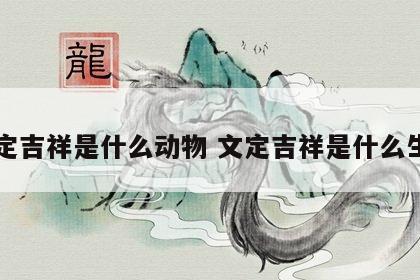 文定吉祥是什么动物 文定吉祥是什么生肖