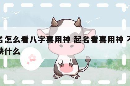取名怎么看八字喜用神 起名看喜用神 不是看缺什么
