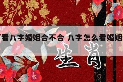 如何看八字婚姻合不合 八字怎么看婚姻合不合