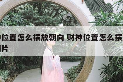 财神位置怎么摆放朝向 财神位置怎么摆放朝向图片