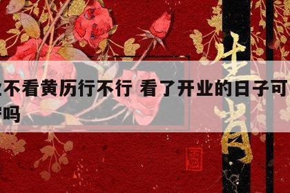 开业不看黄历行不行 看了开业的日子可以不遵守吗