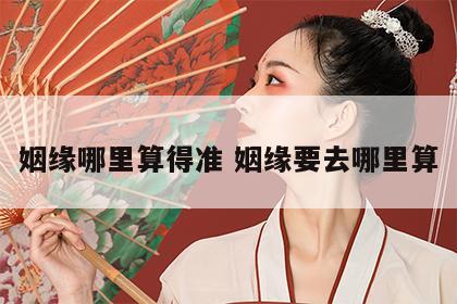 姻缘哪里算得准 姻缘要去哪里算
