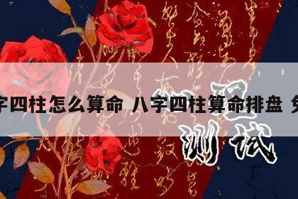 八字四柱怎么算命 八字四柱算命排盘 免费