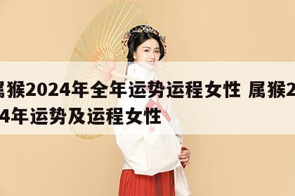 属猴2024年全年运势运程女性 属猴2024年运势及运程女性