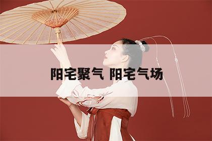 阳宅聚气 阳宅气场