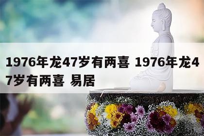 1976年龙47岁有两喜 1976年龙47岁有两喜 易居