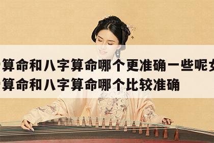 称骨算命和八字算命哪个更准确一些呢女生 称骨算命和八字算命哪个比较准确