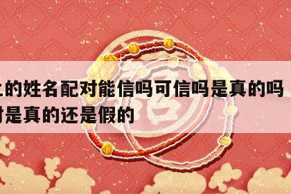 网上的姓名配对能信吗可信吗是真的吗 姓名配对是真的还是假的