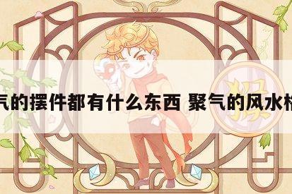 聚气的摆件都有什么东西 聚气的风水格局