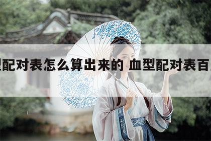 血型配对表怎么算出来的 血型配对表百度百科