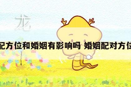 婚配方位和婚姻有影响吗 婚姻配对方位表
