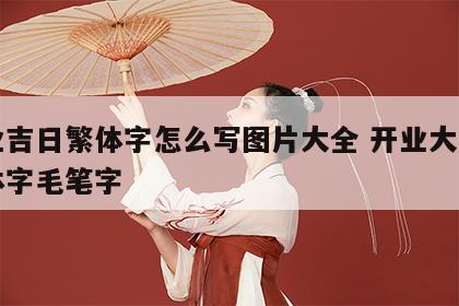 开业吉日繁体字怎么写图片大全 开业大吉的繁体字毛笔字