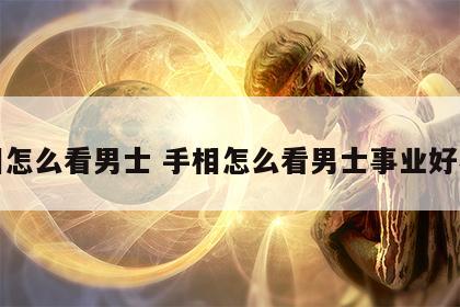 手相怎么看男士 手相怎么看男士事业好不好