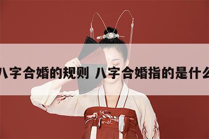 八字合婚的规则 八字合婚指的是什么