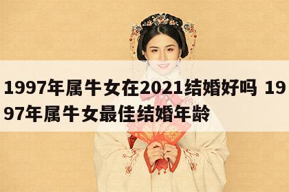 1997年属牛女在2021结婚好吗 1997年属牛女最佳结婚年龄