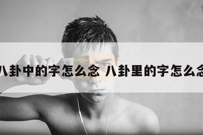 八卦中的字怎么念 八卦里的字怎么念