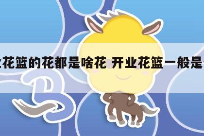 开业花篮的花都是啥花 开业花篮一般是什么花