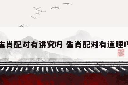生肖配对有讲究吗 生肖配对有道理吗