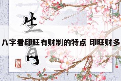 八字看印旺有财制的特点 印旺财多