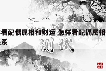 怎样看配偶属相和财运 怎样看配偶属相和财运关系