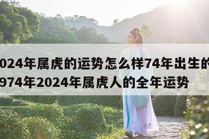 2024年属虎的运势怎么样74年出生的 1974年2024年属虎人的全年运势