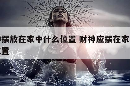 财神摆放在家中什么位置 财神应摆在家中什么位置