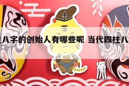 四柱八字的创始人有哪些呢 当代四柱八字高手