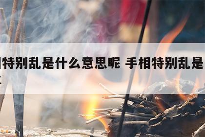 手相特别乱是什么意思呢 手相特别乱是怎么回事